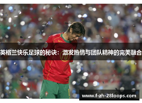 英格兰快乐足球的秘诀：激发热情与团队精神的完美融合