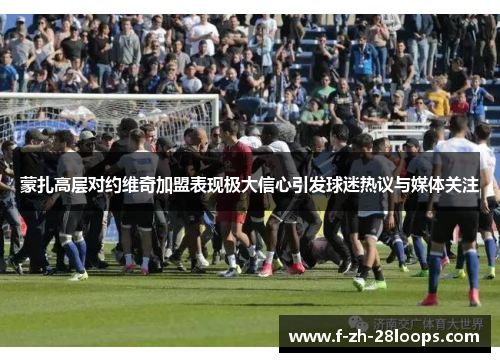 蒙扎高层对约维奇加盟表现极大信心引发球迷热议与媒体关注 蒙扎高层对约维奇加盟表现极大信心引发球迷热议与媒体关注