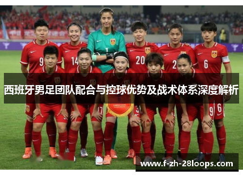 西班牙男足团队配合与控球优势及战术体系深度解析