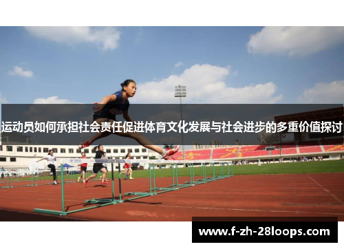 运动员如何承担社会责任促进体育文化发展与社会进步的多重价值探讨