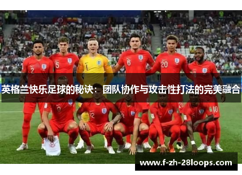 英格兰快乐足球的秘诀：团队协作与攻击性打法的完美融合