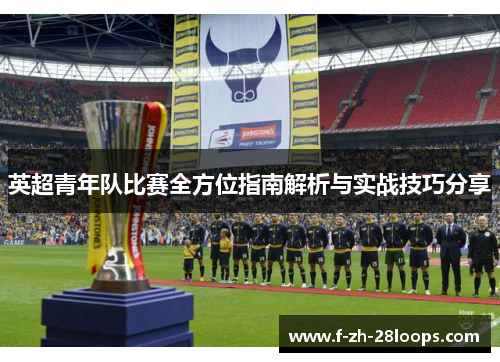 英超青年队比赛全方位指南解析与实战技巧分享