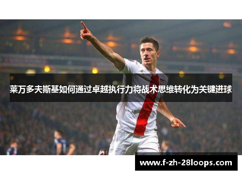 莱万多夫斯基如何通过卓越执行力将战术思维转化为关键进球