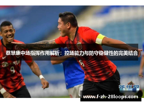 蔡慧康中场指挥作用解析：控场能力与防守稳健性的完美结合