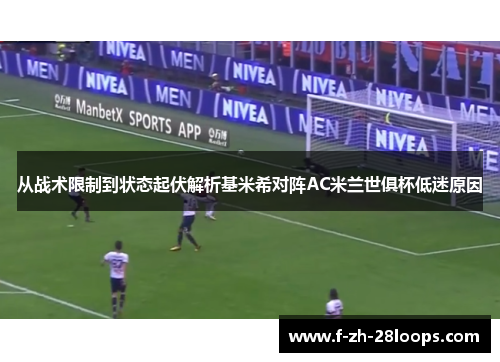 从战术限制到状态起伏解析基米希对阵AC米兰世俱杯低迷原因