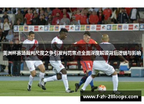 美洲杯赛场裁判尺度之争引发判罚焦点全面深度解读背后逻辑与影响 美洲杯赛场裁判尺度之争引发判罚焦点全面深度解读背后逻辑与影响