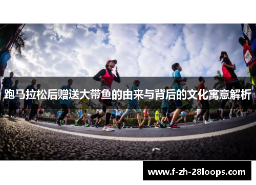 跑马拉松后赠送大带鱼的由来与背后的文化寓意解析