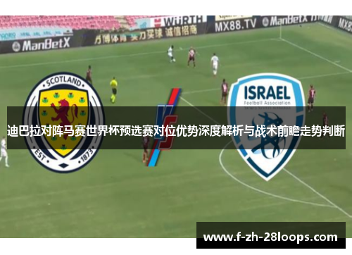 迪巴拉对阵马赛世界杯预选赛对位优势深度解析与战术前瞻走势判断