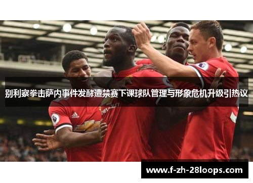 别利察拳击萨内事件发酵遭禁赛下课球队管理与形象危机升级引热议