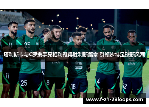 塔利斯卡与C罗携手亮相利雅得胜利新篇章 引领沙特足球新风潮