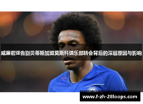 威廉若泽告别贝蒂斯加盟莫斯科俱乐部转会背后的深层原因与影响