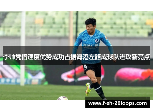 李帅凭借速度优势成功占据海港左路成球队进攻新亮点