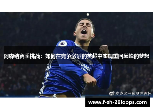 阿森纳赛季挑战：如何在竞争激烈的英超中实现重回巅峰的梦想