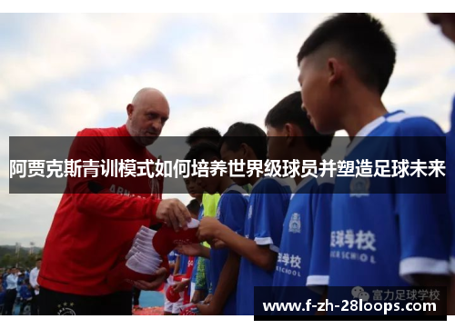 阿贾克斯青训模式如何培养世界级球员并塑造足球未来