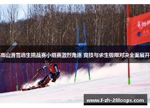 高山滑雪逃生挑战赛小组赛激烈角逐 竞技与求生极限对决全面展开