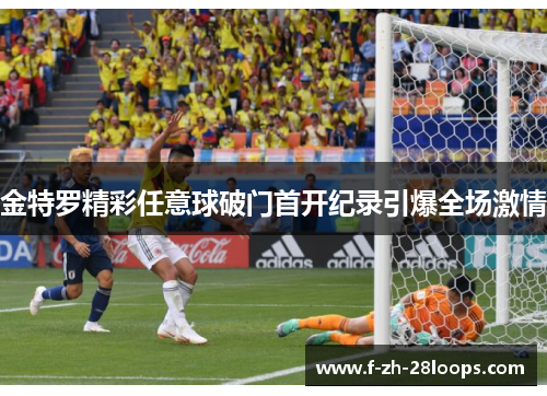 金特罗精彩任意球破门首开纪录引爆全场激情