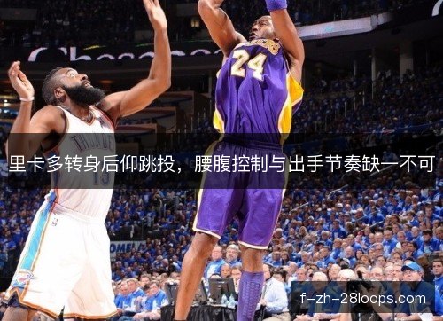 里卡多转身后仰跳投，腰腹控制与出手节奏缺一不可