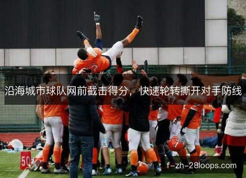 沿海城市球队网前截击得分，快速轮转撕开对手防线